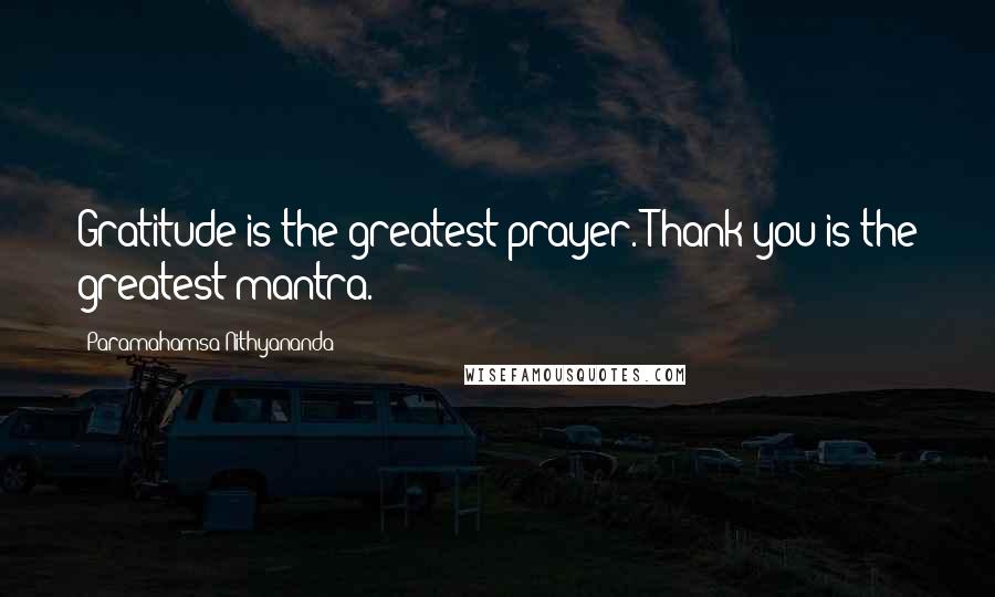 Paramahamsa Nithyananda Quotes: Gratitude is the greatest prayer. Thank you is the greatest mantra.