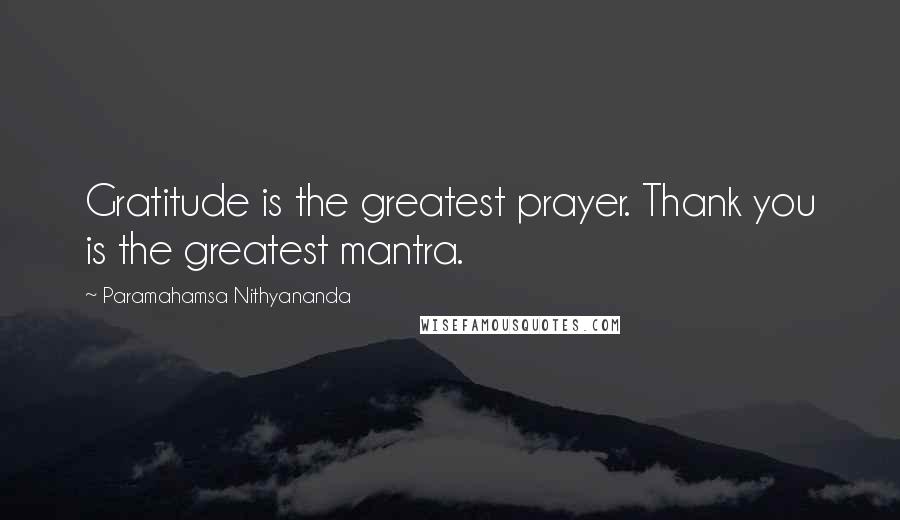 Paramahamsa Nithyananda Quotes: Gratitude is the greatest prayer. Thank you is the greatest mantra.
