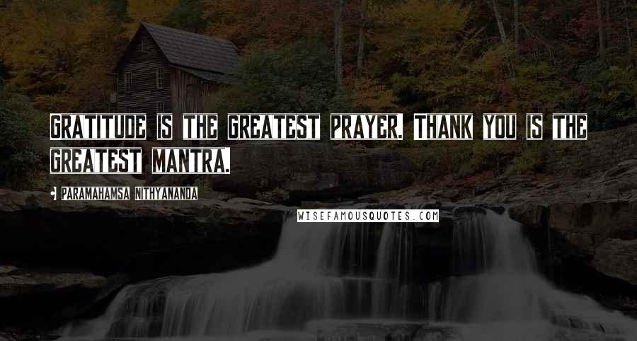 Paramahamsa Nithyananda Quotes: Gratitude is the greatest prayer. Thank you is the greatest mantra.