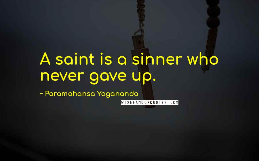 Paramahansa Yogananda Quotes: A saint is a sinner who never gave up.