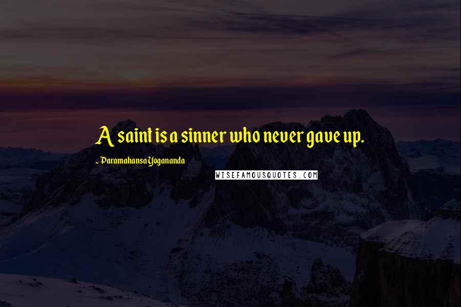 Paramahansa Yogananda Quotes: A saint is a sinner who never gave up.
