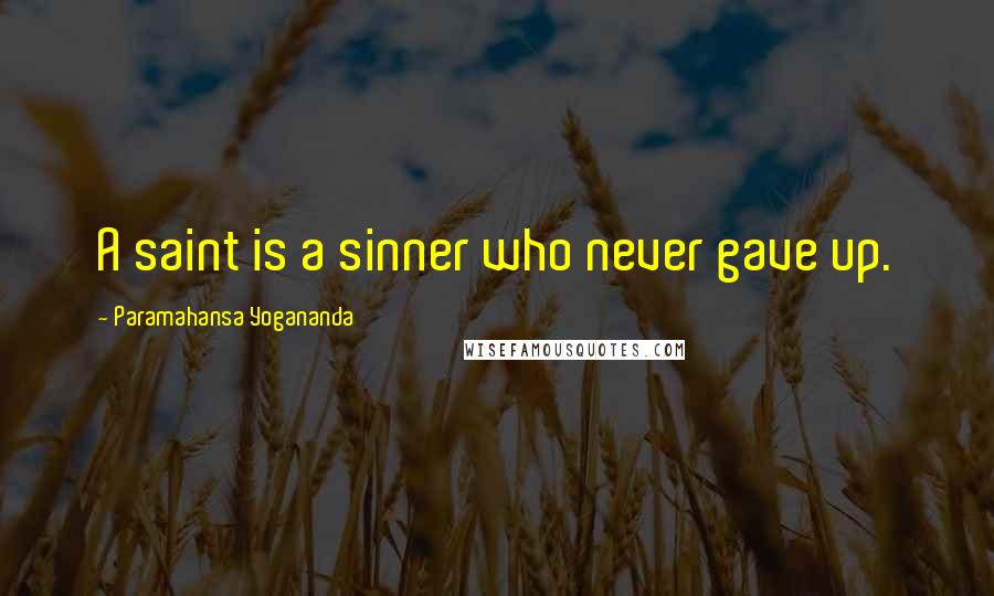 Paramahansa Yogananda Quotes: A saint is a sinner who never gave up.