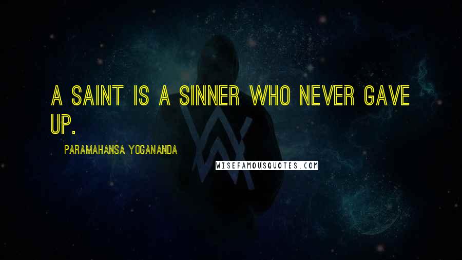 Paramahansa Yogananda Quotes: A saint is a sinner who never gave up.