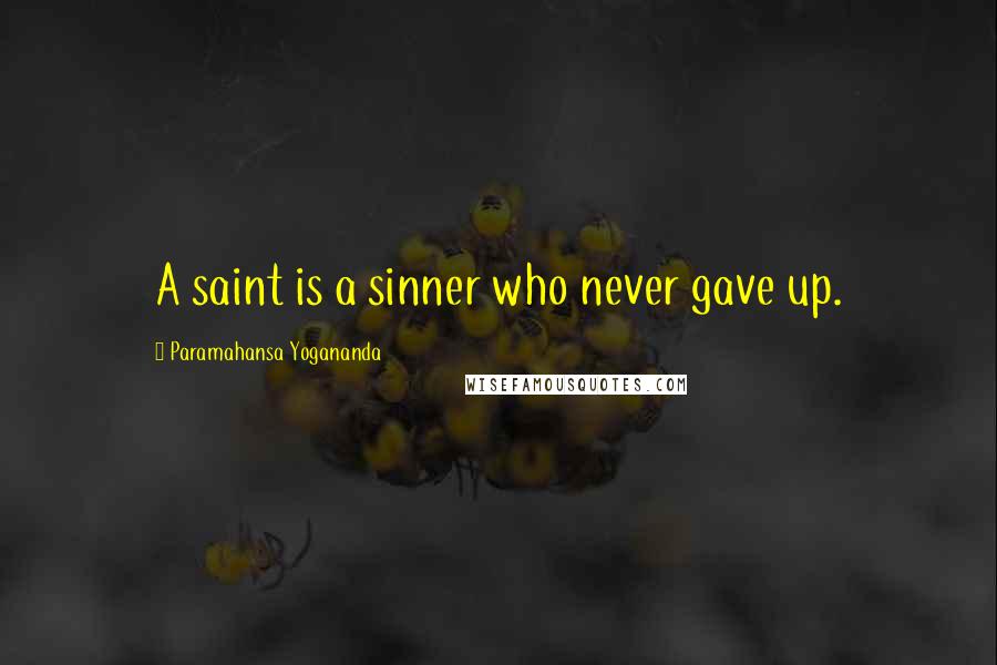 Paramahansa Yogananda Quotes: A saint is a sinner who never gave up.