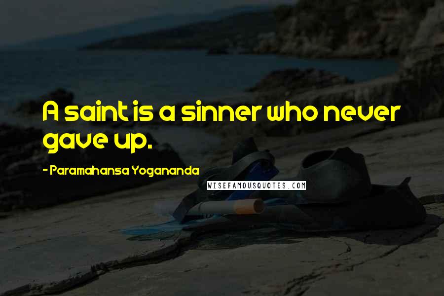 Paramahansa Yogananda Quotes: A saint is a sinner who never gave up.