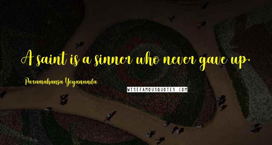 Paramahansa Yogananda Quotes: A saint is a sinner who never gave up.