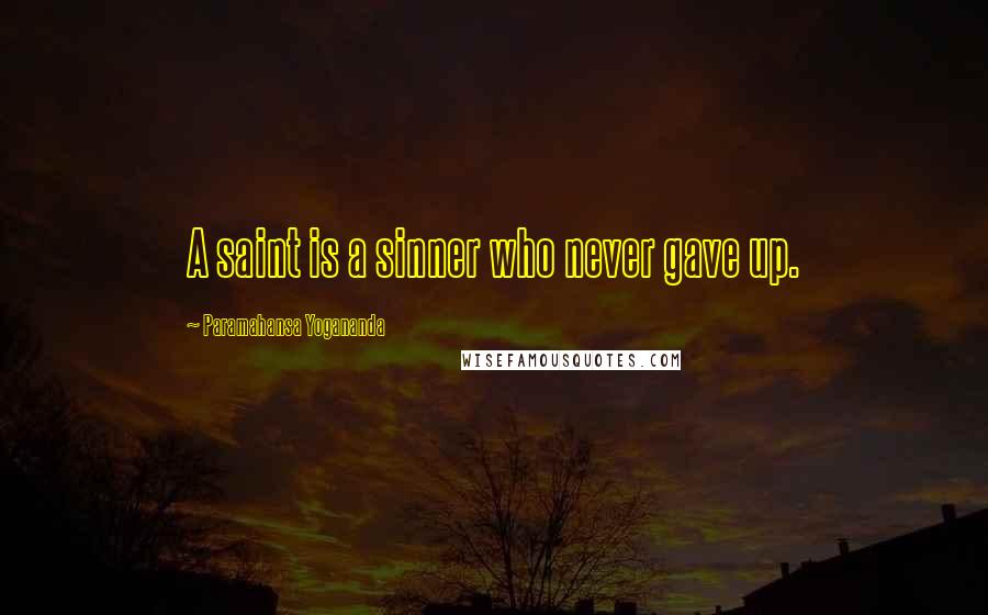 Paramahansa Yogananda Quotes: A saint is a sinner who never gave up.