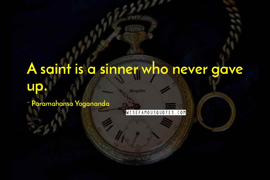 Paramahansa Yogananda Quotes: A saint is a sinner who never gave up.