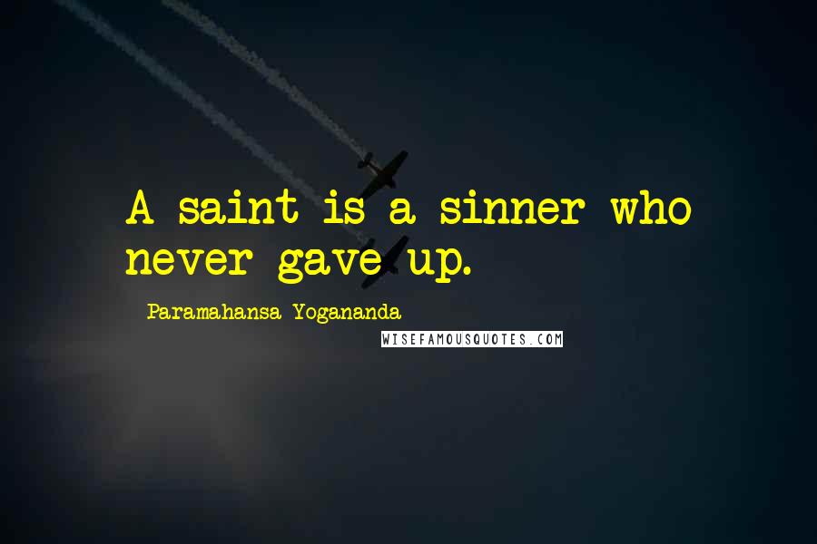 Paramahansa Yogananda Quotes: A saint is a sinner who never gave up.