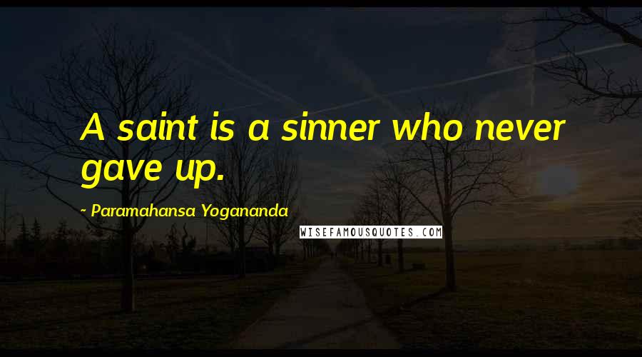 Paramahansa Yogananda Quotes: A saint is a sinner who never gave up.