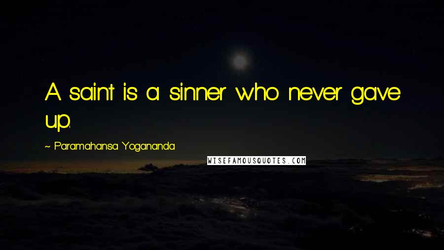 Paramahansa Yogananda Quotes: A saint is a sinner who never gave up.