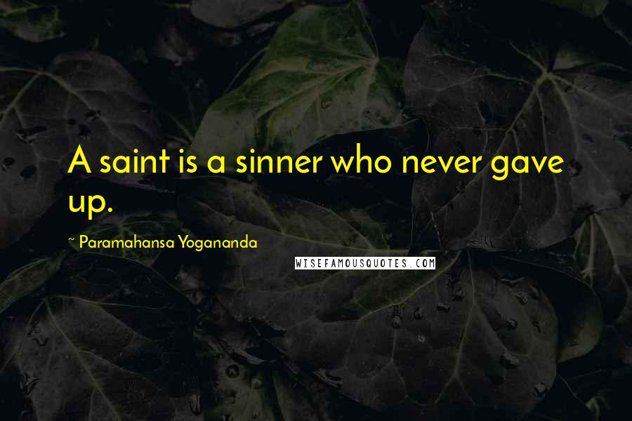 Paramahansa Yogananda Quotes: A saint is a sinner who never gave up.