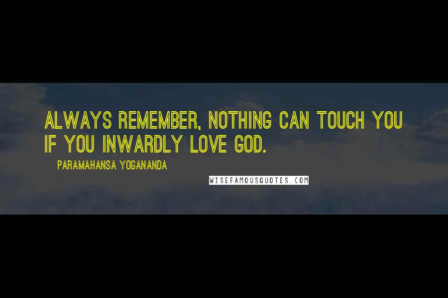 Paramahansa Yogananda Quotes: Always remember, nothing can touch you if you inwardly love God.