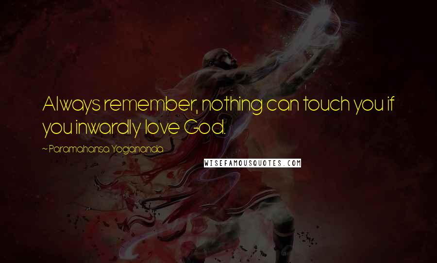 Paramahansa Yogananda Quotes: Always remember, nothing can touch you if you inwardly love God.