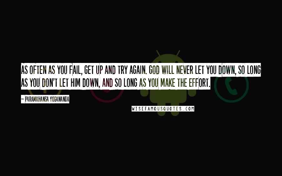 Paramahansa Yogananda Quotes: As often as you fail, get up and try again. God will never let you down, so long as you don't let Him down, and so long as you make the effort.