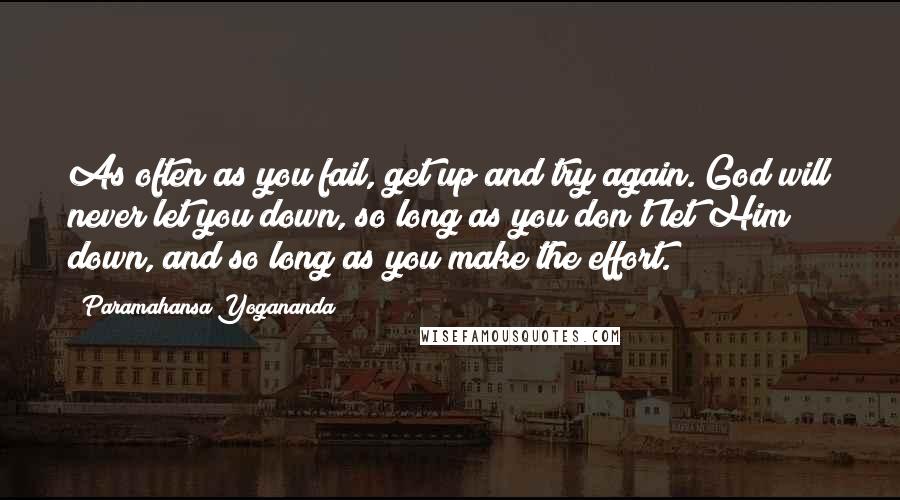 Paramahansa Yogananda Quotes: As often as you fail, get up and try again. God will never let you down, so long as you don't let Him down, and so long as you make the effort.