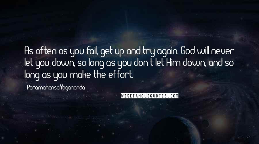 Paramahansa Yogananda Quotes: As often as you fail, get up and try again. God will never let you down, so long as you don't let Him down, and so long as you make the effort.