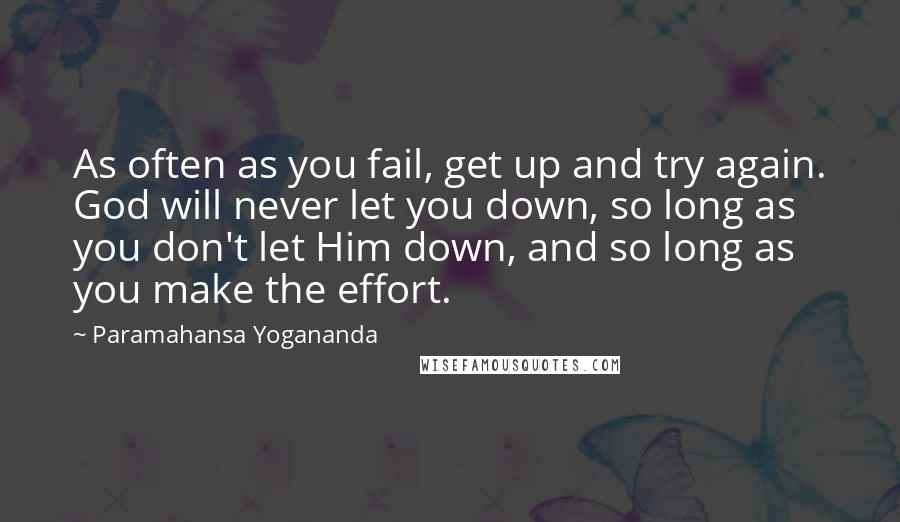 Paramahansa Yogananda Quotes: As often as you fail, get up and try again. God will never let you down, so long as you don't let Him down, and so long as you make the effort.