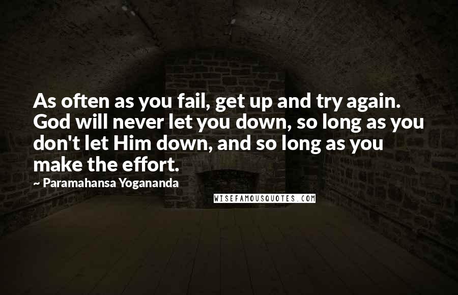 Paramahansa Yogananda Quotes: As often as you fail, get up and try again. God will never let you down, so long as you don't let Him down, and so long as you make the effort.