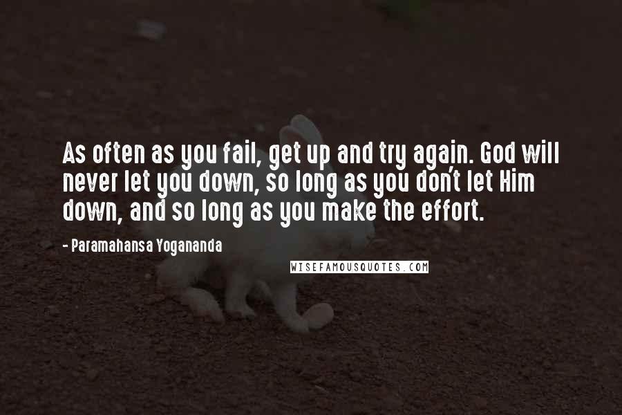 Paramahansa Yogananda Quotes: As often as you fail, get up and try again. God will never let you down, so long as you don't let Him down, and so long as you make the effort.