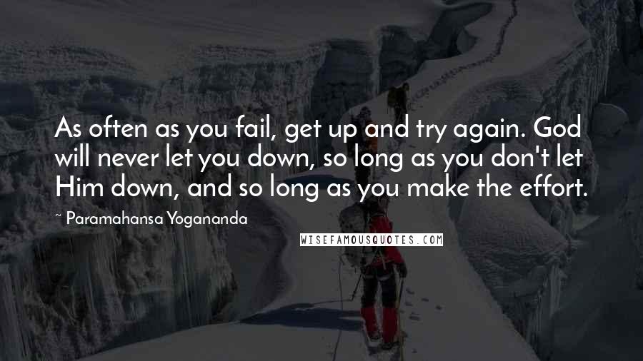 Paramahansa Yogananda Quotes: As often as you fail, get up and try again. God will never let you down, so long as you don't let Him down, and so long as you make the effort.