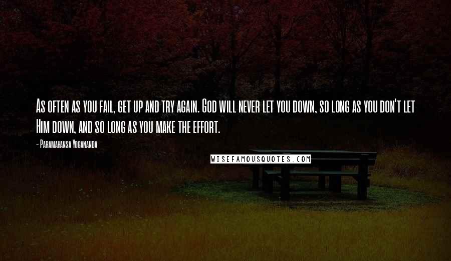 Paramahansa Yogananda Quotes: As often as you fail, get up and try again. God will never let you down, so long as you don't let Him down, and so long as you make the effort.