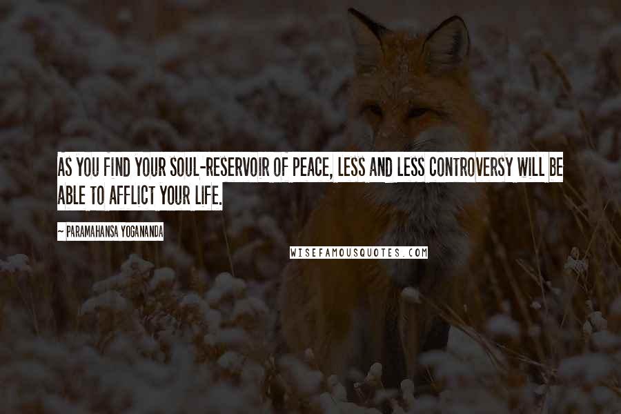 Paramahansa Yogananda Quotes: As you find your soul-reservoir of peace, less and less controversy will be able to afflict your life.