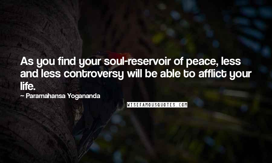 Paramahansa Yogananda Quotes: As you find your soul-reservoir of peace, less and less controversy will be able to afflict your life.