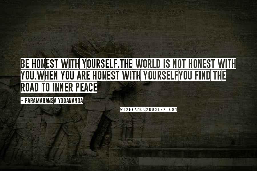 Paramahansa Yogananda Quotes: Be honest with yourself.The world is not honest with you.When you are honest with yourselfyou find the road to inner peace