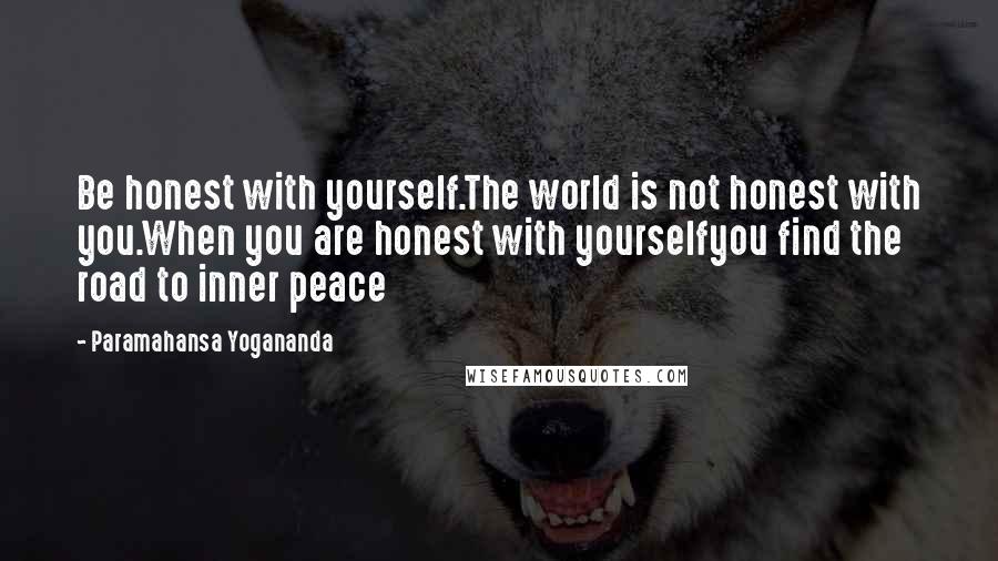 Paramahansa Yogananda Quotes: Be honest with yourself.The world is not honest with you.When you are honest with yourselfyou find the road to inner peace