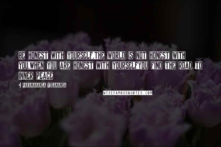 Paramahansa Yogananda Quotes: Be honest with yourself.The world is not honest with you.When you are honest with yourselfyou find the road to inner peace