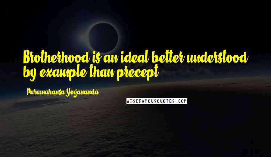 Paramahansa Yogananda Quotes: Brotherhood is an ideal better understood by example than precept!