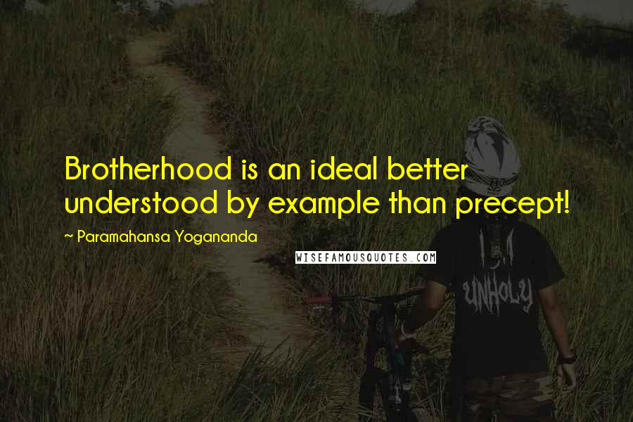 Paramahansa Yogananda Quotes: Brotherhood is an ideal better understood by example than precept!