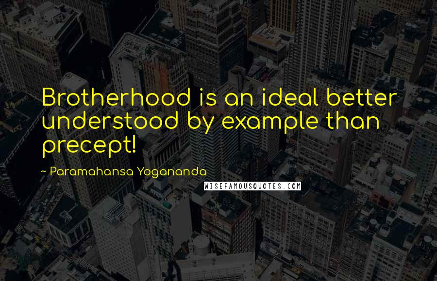 Paramahansa Yogananda Quotes: Brotherhood is an ideal better understood by example than precept!