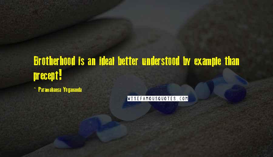 Paramahansa Yogananda Quotes: Brotherhood is an ideal better understood by example than precept!