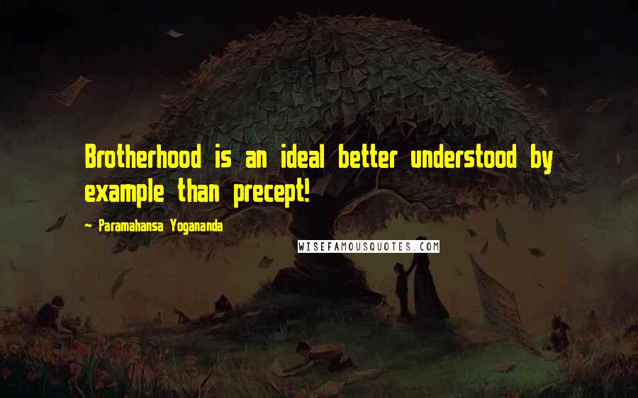Paramahansa Yogananda Quotes: Brotherhood is an ideal better understood by example than precept!