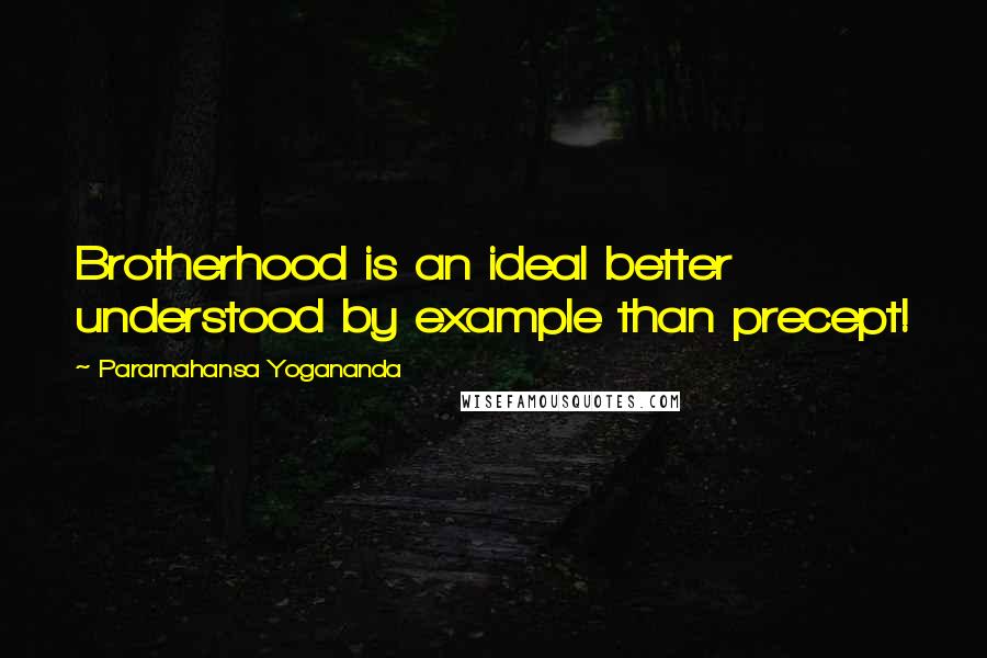 Paramahansa Yogananda Quotes: Brotherhood is an ideal better understood by example than precept!