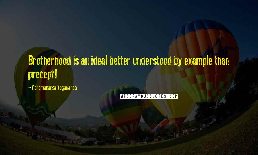 Paramahansa Yogananda Quotes: Brotherhood is an ideal better understood by example than precept!