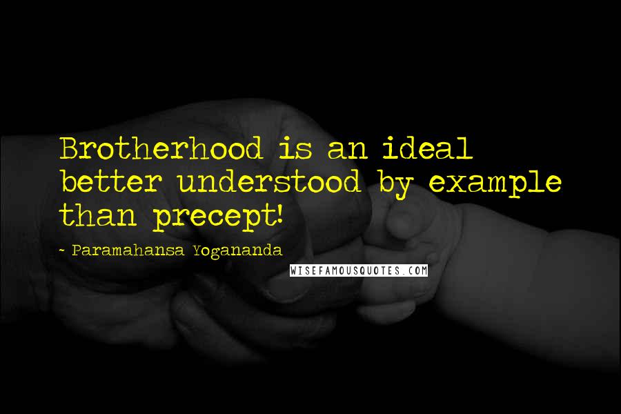 Paramahansa Yogananda Quotes: Brotherhood is an ideal better understood by example than precept!