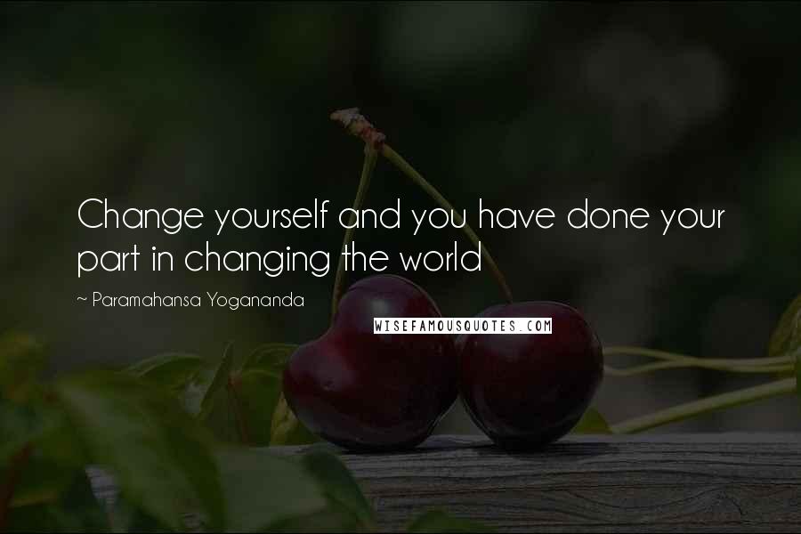 Paramahansa Yogananda Quotes: Change yourself and you have done your part in changing the world