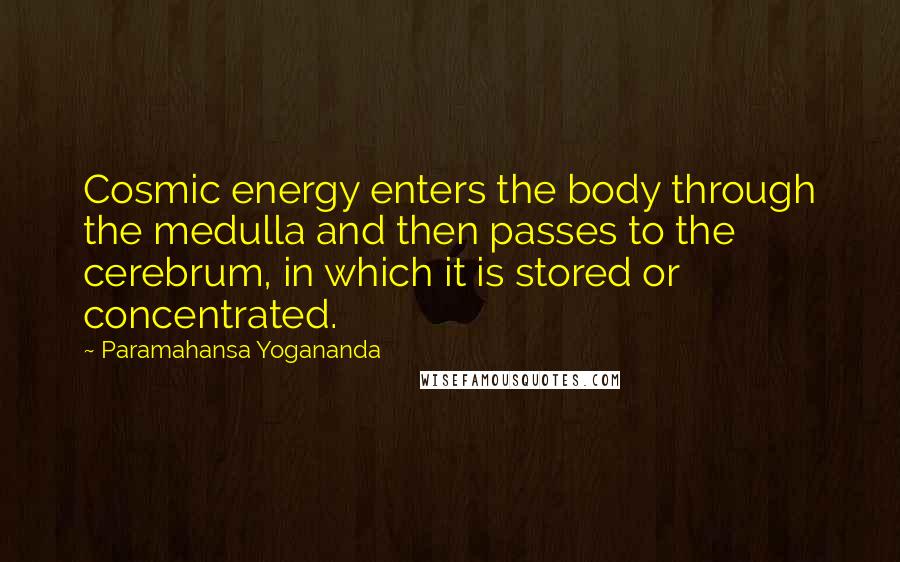 Paramahansa Yogananda Quotes: Cosmic energy enters the body through the medulla and then passes to the cerebrum, in which it is stored or concentrated.