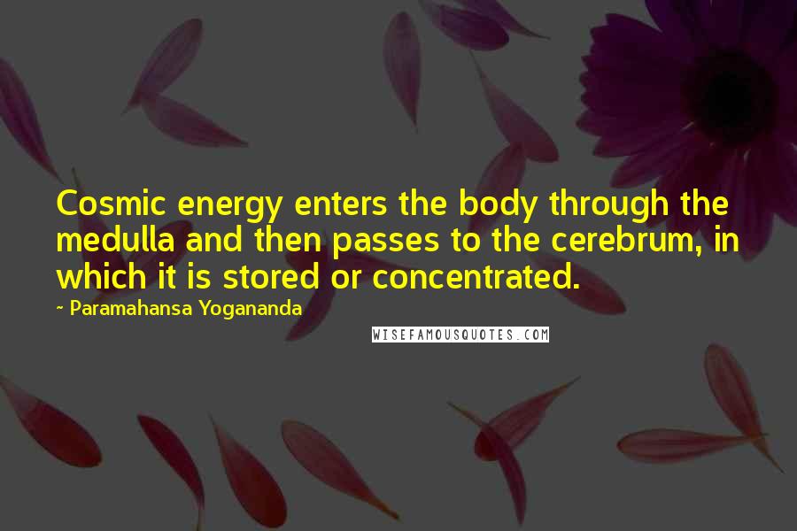Paramahansa Yogananda Quotes: Cosmic energy enters the body through the medulla and then passes to the cerebrum, in which it is stored or concentrated.