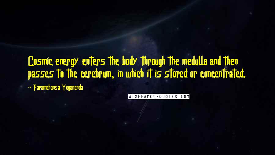 Paramahansa Yogananda Quotes: Cosmic energy enters the body through the medulla and then passes to the cerebrum, in which it is stored or concentrated.