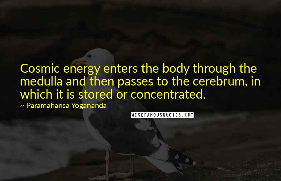 Paramahansa Yogananda Quotes: Cosmic energy enters the body through the medulla and then passes to the cerebrum, in which it is stored or concentrated.