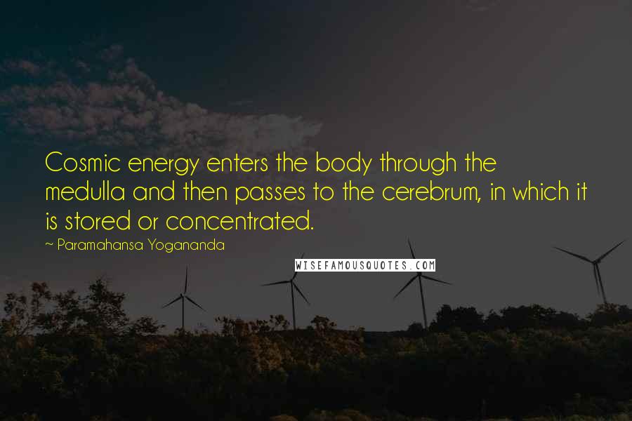 Paramahansa Yogananda Quotes: Cosmic energy enters the body through the medulla and then passes to the cerebrum, in which it is stored or concentrated.