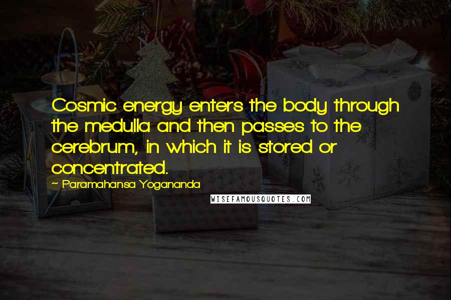 Paramahansa Yogananda Quotes: Cosmic energy enters the body through the medulla and then passes to the cerebrum, in which it is stored or concentrated.