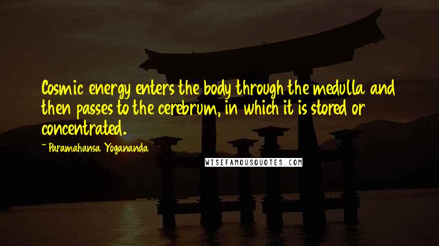 Paramahansa Yogananda Quotes: Cosmic energy enters the body through the medulla and then passes to the cerebrum, in which it is stored or concentrated.
