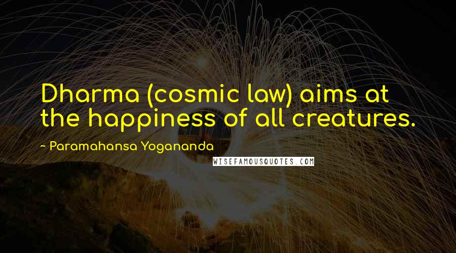 Paramahansa Yogananda Quotes: Dharma (cosmic law) aims at the happiness of all creatures.