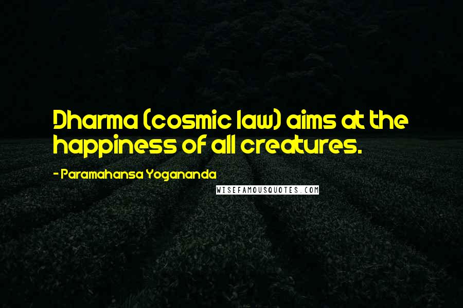 Paramahansa Yogananda Quotes: Dharma (cosmic law) aims at the happiness of all creatures.