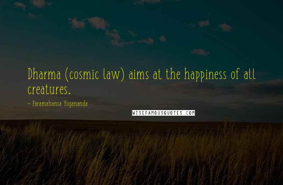 Paramahansa Yogananda Quotes: Dharma (cosmic law) aims at the happiness of all creatures.